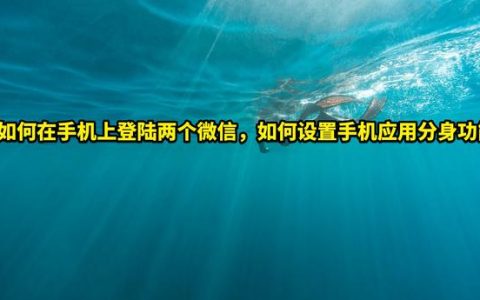手机上怎么样上微信，手机上登两个微信怎么弄